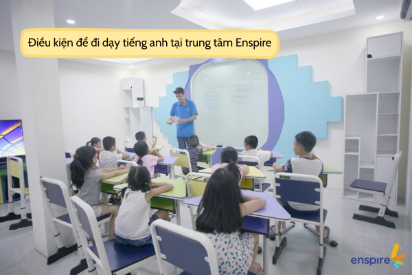 ĐIỀU KIỆN ĐỂ ĐI DẠY TIẾNG ANH TẠI TRUNG TÂM NGOẠI NGỮ ENSPIRE ACADEMY 5