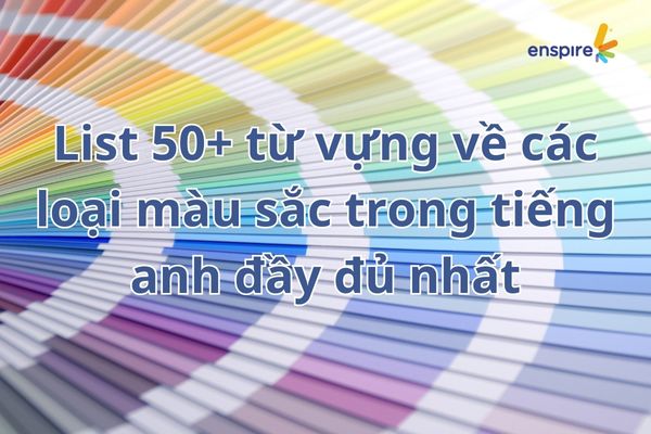 List 50+ từ vựng về các loại màu sắc trong tiếng anh đầy đủ nhất